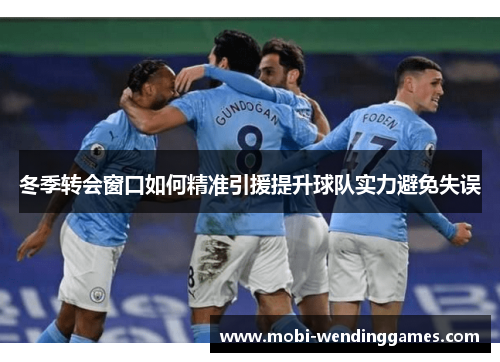 冬季转会窗口如何精准引援提升球队实力避免失误