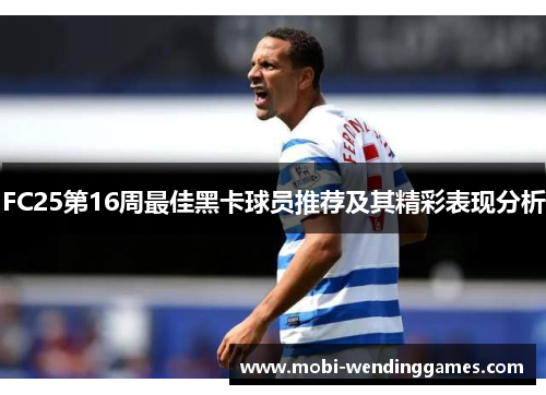 FC25第16周最佳黑卡球员推荐及其精彩表现分析