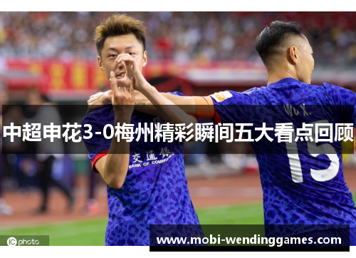 中超申花3-0梅州精彩瞬间五大看点回顾