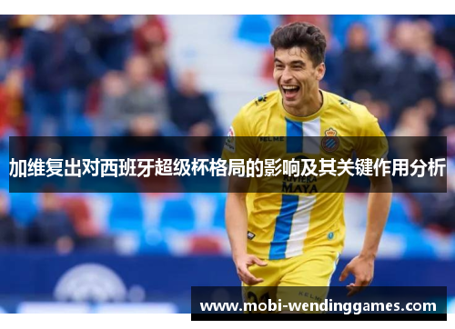 加维复出对西班牙超级杯格局的影响及其关键作用分析