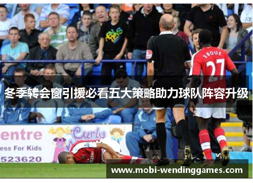 冬季转会窗引援必看五大策略助力球队阵容升级