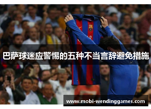 巴萨球迷应警惕的五种不当言辞避免措施