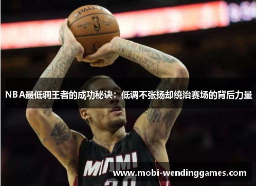 NBA最低调王者的成功秘诀：低调不张扬却统治赛场的背后力量