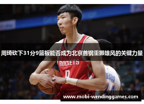 周琦砍下31分9篮板能否成为北京首钢重振雄风的关键力量