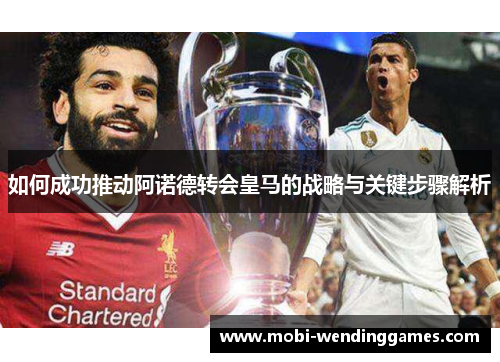 如何成功推动阿诺德转会皇马的战略与关键步骤解析