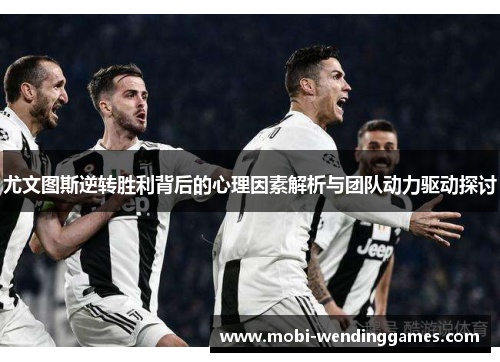 尤文图斯逆转胜利背后的心理因素解析与团队动力驱动探讨