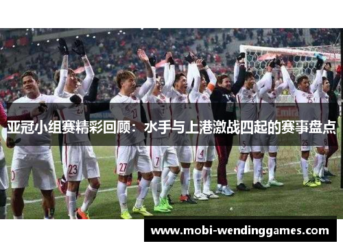 亚冠小组赛精彩回顾：水手与上港激战四起的赛事盘点