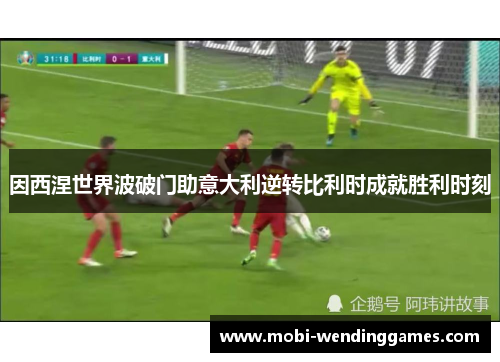 因西涅世界波破门助意大利逆转比利时成就胜利时刻