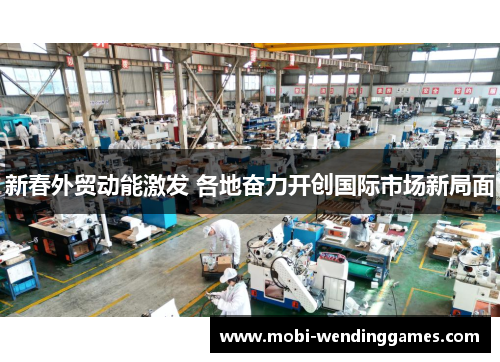 新春外贸动能激发 各地奋力开创国际市场新局面