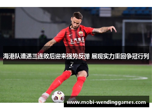 海港队遭遇三连败后迎来强势反弹 展现实力重回争冠行列