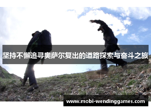 坚持不懈追寻奥萨尔复出的道路探索与奋斗之旅