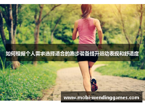 如何根据个人需求选择适合的跑步装备提升运动表现和舒适度