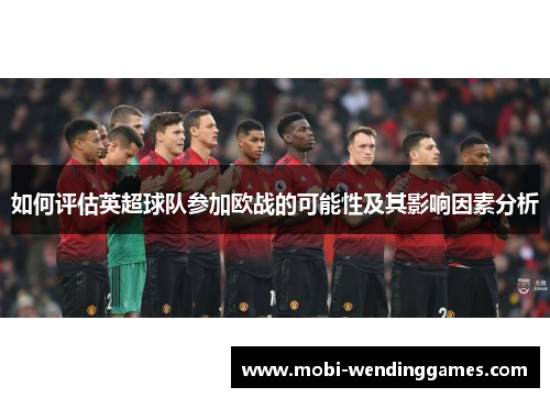 如何评估英超球队参加欧战的可能性及其影响因素分析