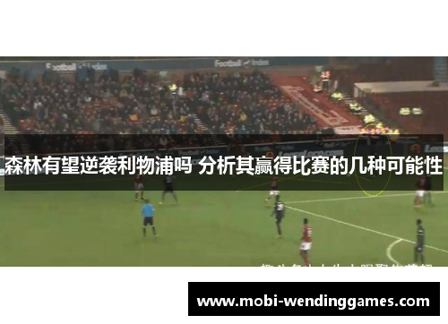 森林有望逆袭利物浦吗 分析其赢得比赛的几种可能性