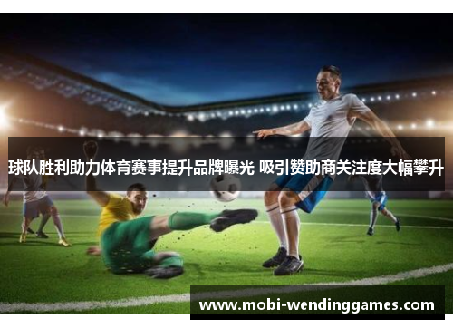 球队胜利助力体育赛事提升品牌曝光 吸引赞助商关注度大幅攀升