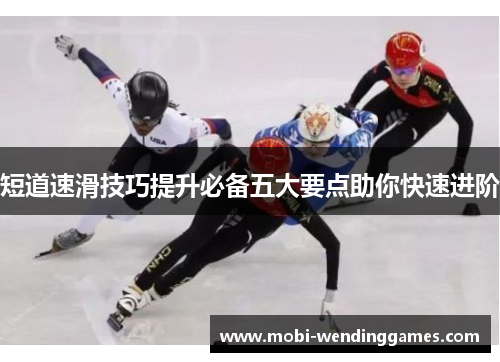 短道速滑技巧提升必备五大要点助你快速进阶
