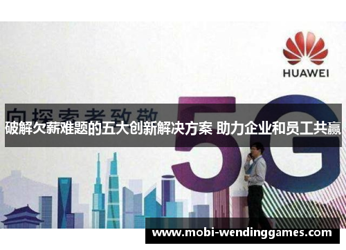 破解欠薪难题的五大创新解决方案 助力企业和员工共赢