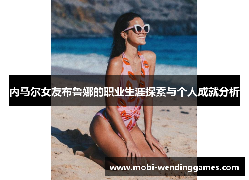 内马尔女友布鲁娜的职业生涯探索与个人成就分析