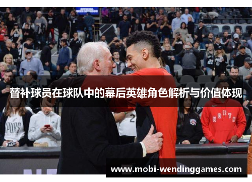 替补球员在球队中的幕后英雄角色解析与价值体现