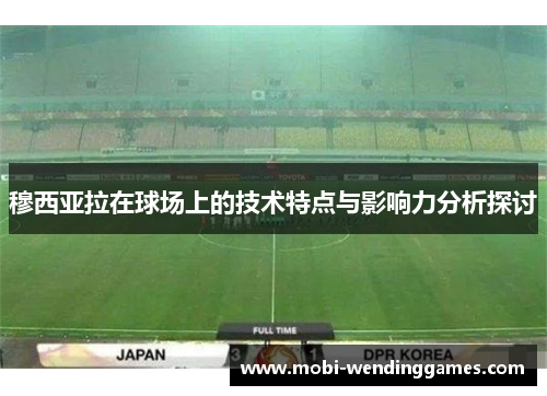 穆西亚拉在球场上的技术特点与影响力分析探讨
