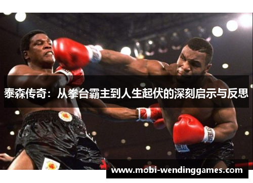 泰森传奇：从拳台霸主到人生起伏的深刻启示与反思