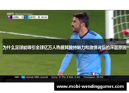 为什么足球能吸引全球亿万人热爱其独特魅力和激情背后的深层原因