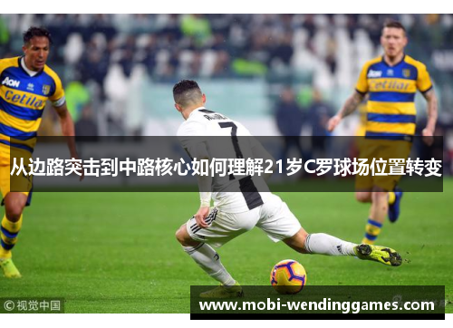 从边路突击到中路核心如何理解21岁C罗球场位置转变