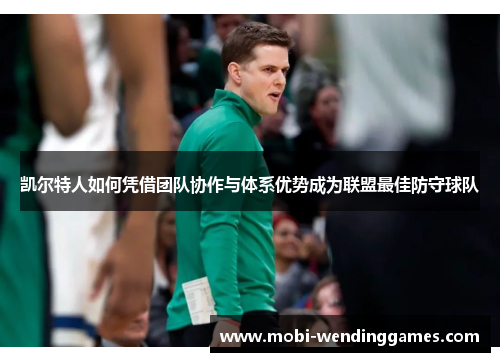 凯尔特人如何凭借团队协作与体系优势成为联盟最佳防守球队