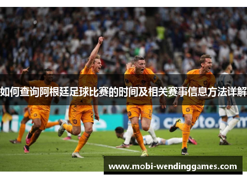 如何查询阿根廷足球比赛的时间及相关赛事信息方法详解