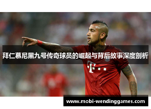 拜仁慕尼黑九号传奇球员的崛起与背后故事深度剖析