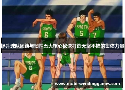 提升球队团结与韧性五大核心秘诀打造无坚不摧的集体力量