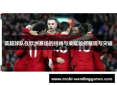 英超球队在欧洲赛场的拼搏与荣耀如何展现与突破