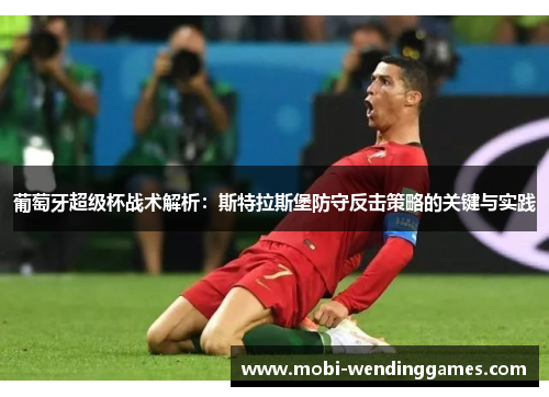 葡萄牙超级杯战术解析：斯特拉斯堡防守反击策略的关键与实践