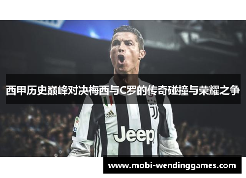 西甲历史巅峰对决梅西与C罗的传奇碰撞与荣耀之争