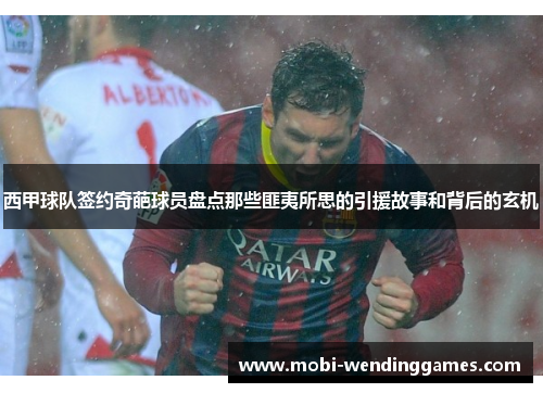西甲球队签约奇葩球员盘点那些匪夷所思的引援故事和背后的玄机 西甲球队签约奇葩球员盘点那些匪夷所思的引援故事和背后的玄机