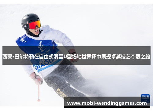 西蒙·巴尔特勒在自由式滑雪U型场地世界杯中展现卓越技艺夺冠之路 西蒙·巴尔特勒在自由式滑雪U型场地世界杯中展现卓越技艺夺冠之路