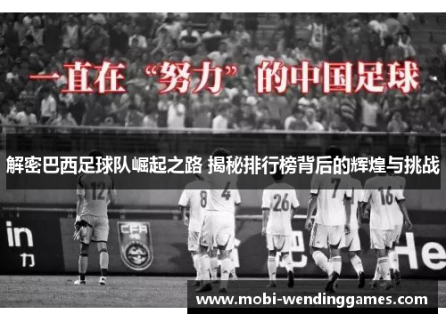 解密巴西足球队崛起之路 揭秘排行榜背后的辉煌与挑战