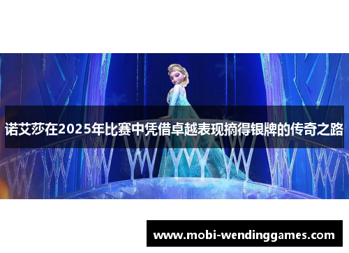 诺艾莎在2025年比赛中凭借卓越表现摘得银牌的传奇之路 诺艾莎在2025年比赛中凭借卓越表现摘得银牌的传奇之路