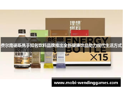 费尔南德斯携手知名饮料品牌推出全新健康饮品助力现代生活方式