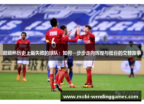 超级杯历史上最失败的球队：如何一步步走向辉煌与低谷的交替故事