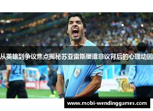 从英雄到争议焦点揭秘苏亚雷斯屡遭非议背后的心理动因