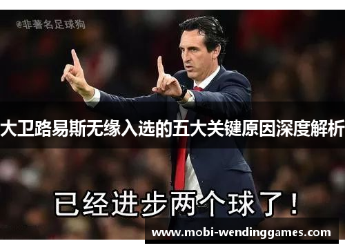大卫路易斯无缘入选的五大关键原因深度解析 大卫路易斯无缘入选的五大关键原因深度解析