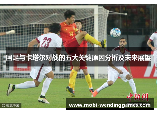 国足与卡塔尔对战的五大关键原因分析及未来展望