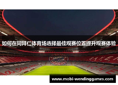 如何在同拜仁体育场选择最佳观赛位置提升观赛体验