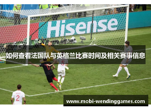 如何查看法国队与英格兰比赛时间及相关赛事信息 如何查看法国队与英格兰比赛时间及相关赛事信息