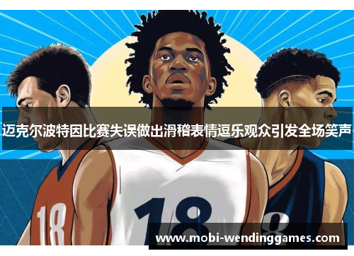 迈克尔波特因比赛失误做出滑稽表情逗乐观众引发全场笑声