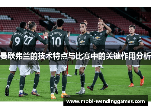 曼联弗兰的技术特点与比赛中的关键作用分析