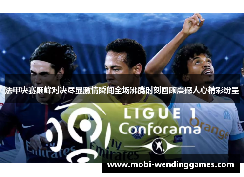 法甲决赛巅峰对决尽显激情瞬间全场沸腾时刻回顾震撼人心精彩纷呈