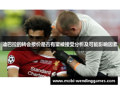 迪巴拉的转会报价是否有望被接受分析及可能影响因素