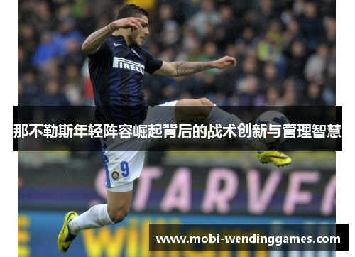 那不勒斯年轻阵容崛起背后的战术创新与管理智慧
